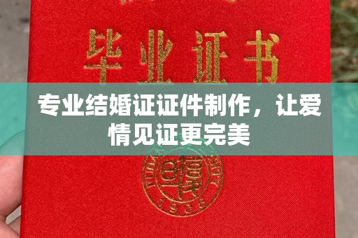 玛多专业结婚证证件制作，让爱情见证更完美