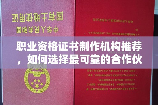 玛多职业资格证书制作机构推荐，如何选择最可靠的合作伙伴？