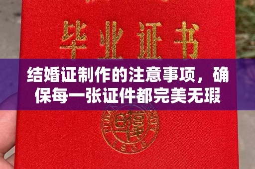 玛多结婚证制作的注意事项，确保每一张证件都完美无瑕
