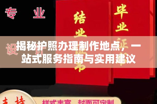 玛多揭秘护照办理制作地点，一站式服务指南与实用建议