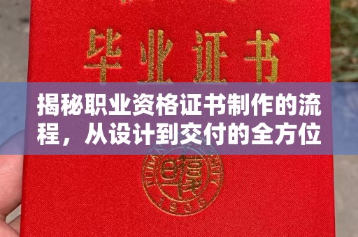 玛多揭秘职业资格证书制作的流程，从设计到交付的全方位解析