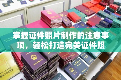 玛多掌握证件照片制作的注意事项，轻松打造完美证件照