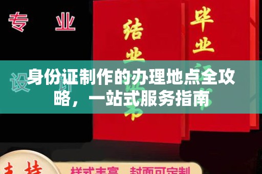 玛多身份证制作的办理地点全攻略，一站式服务指南