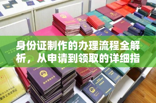 玛多身份证制作的办理流程全解析，从申请到领取的详细指南