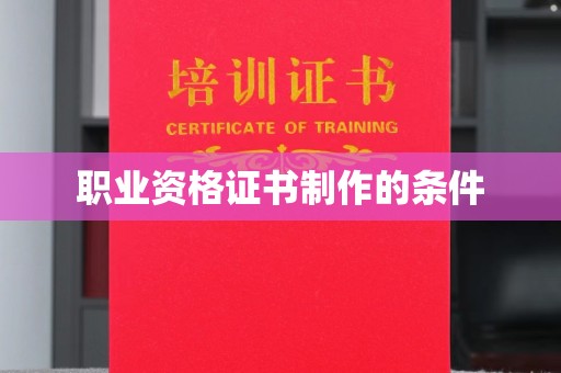 玛多职业资格证书制作的条件