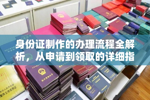 玛多身份证制作的办理流程全解析，从申请到领取的详细指南