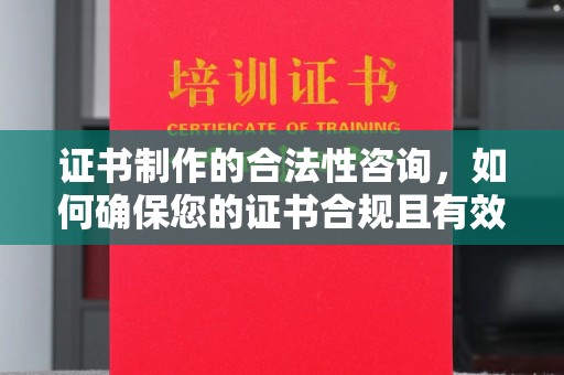 玛多证书制作的合法性咨询，如何确保您的证书合规且有效？