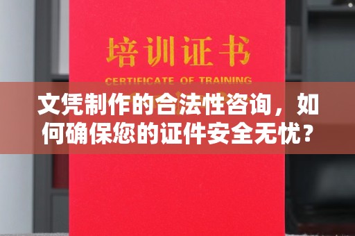 玛多文凭制作的合法性咨询，如何确保您的证件安全无忧？