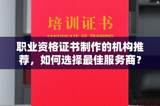 玛多职业资格证书制作的机构推荐，如何选择最佳服务商？