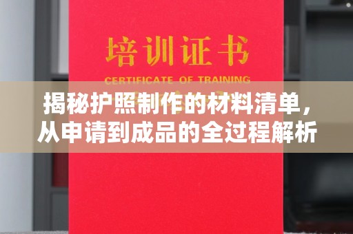 玛多揭秘护照制作的材料清单，从申请到成品的全过程解析