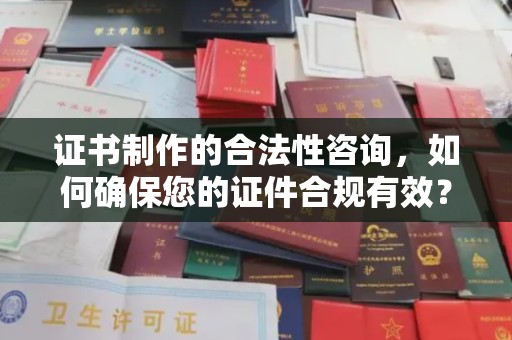 玛多证书制作的合法性咨询，如何确保您的证件合规有效？