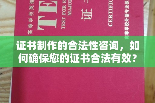 玛多证书制作的合法性咨询，如何确保您的证书合法有效？