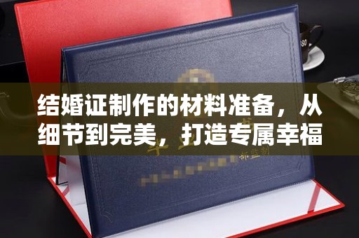 玛多结婚证制作的材料准备，从细节到完美，打造专属幸福证明