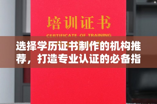 玛多选择学历证书制作的机构推荐，打造专业认证的必备指南