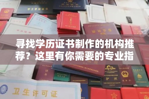 玛多寻找学历证书制作的机构推荐？这里有你需要的专业指南
