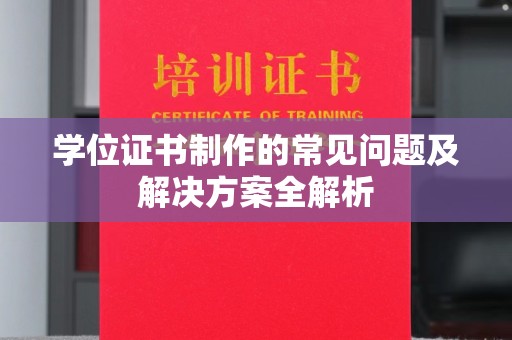 玛多学位证书制作的常见问题及解决方案全解析