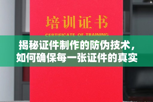 玛多揭秘证件制作的防伪技术，如何确保每一张证件的真实性