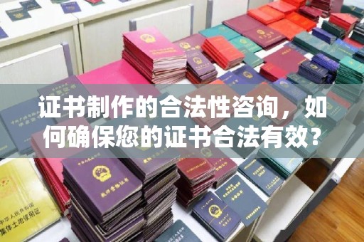 玛多证书制作的合法性咨询，如何确保您的证书合法有效？