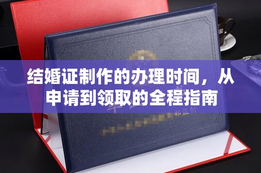玛多结婚证制作的办理时间，从申请到领取的全程指南