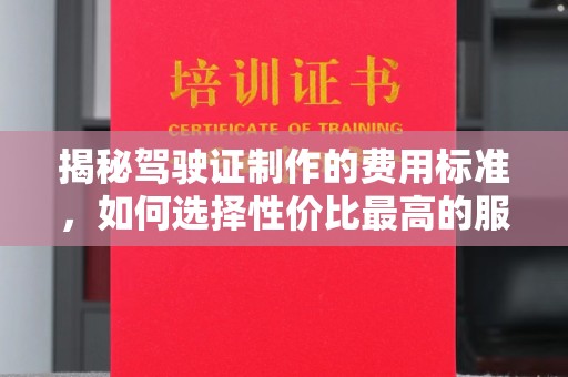 玛多揭秘驾驶证制作的费用标准，如何选择性价比最高的服务？