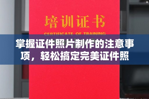 玛多掌握证件照片制作的注意事项，轻松搞定完美证件照