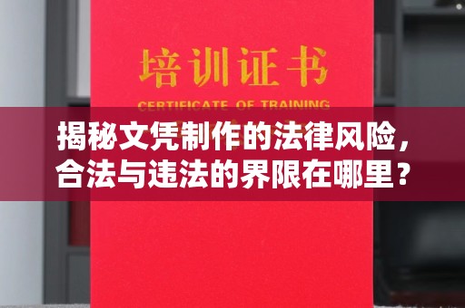 玛多揭秘文凭制作的法律风险，合法与违法的界限在哪里？