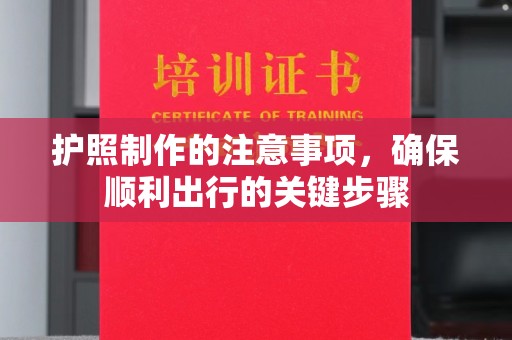 玛多护照制作的注意事项，确保顺利出行的关键步骤