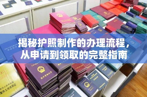玛多揭秘护照制作的办理流程，从申请到领取的完整指南