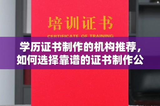 玛多学历证书制作的机构推荐，如何选择靠谱的证书制作公司？