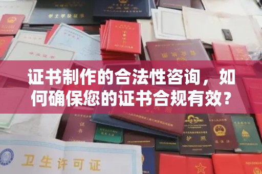 玛多证书制作的合法性咨询，如何确保您的证书合规有效？