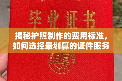 玛多揭秘护照制作的费用标准，如何选择最划算的证件服务？