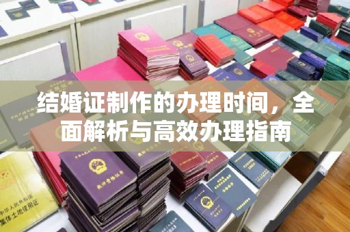 玛多结婚证制作的办理时间，全面解析与高效办理指南