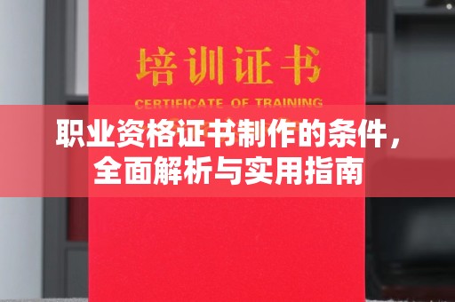 玛多职业资格证书制作的条件，全面解析与实用指南