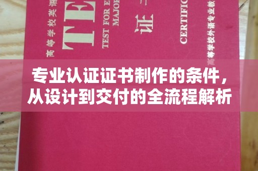 玛多专业认证证书制作的条件，从设计到交付的全流程解析