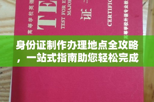 玛多身份证制作办理地点全攻略，一站式指南助您轻松完成